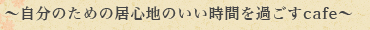 ～自分のための居心地のいい時間を過ごすcafe～